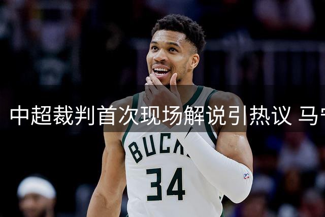 中超裁判首次现场解说引热议 马宁执法再现规则争议