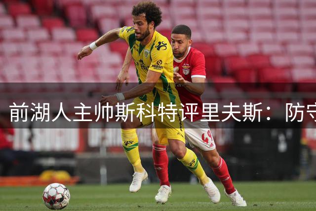 前湖人主帅斯科特评里夫斯：防守天赋有限但拼劲十足值得肯定