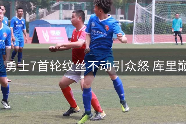 勇士7首轮纹丝不动引众怒 库里巅峰遭管理层战略辜负