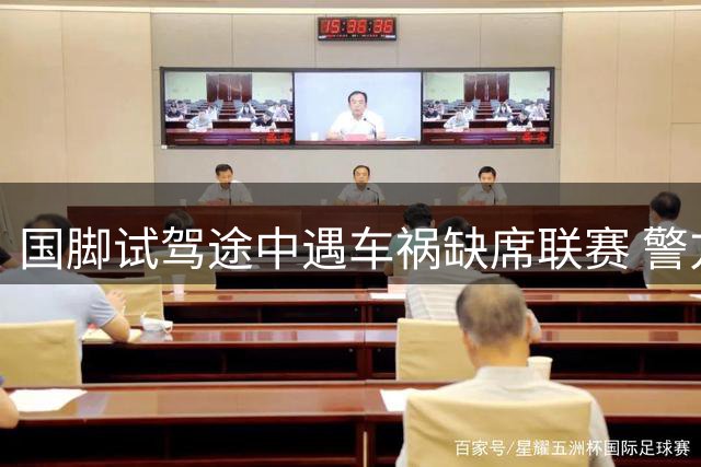 国脚试驾途中遇车祸缺席联赛 警方通报系4S店操作失误