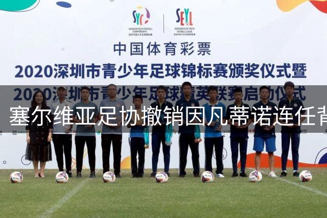 塞尔维亚足协撤销因凡蒂诺连任背书 呼吁国际足联重塑公信力