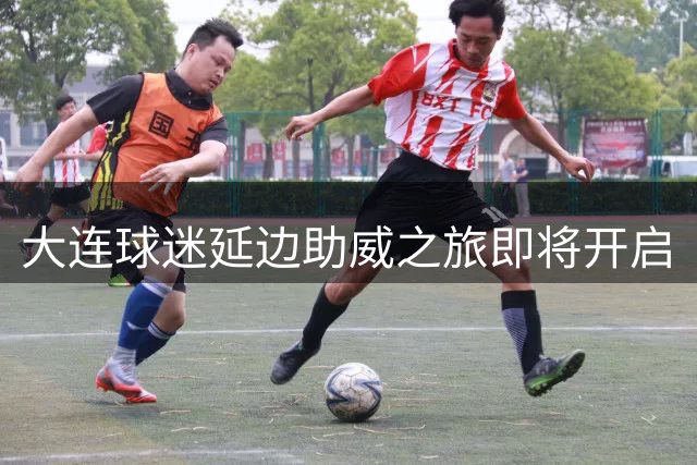 大连球迷延边助威之旅即将开启
