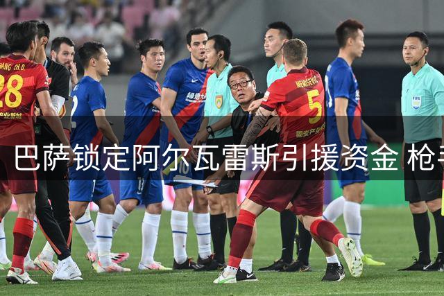 巴萨锁定阿尔瓦雷斯引援资金 枪手引援计划受挫
