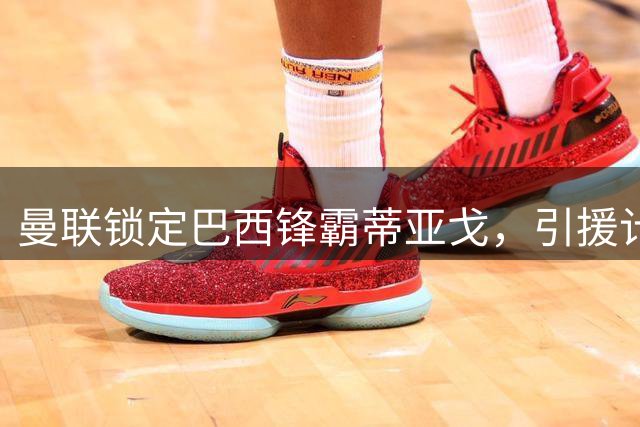 曼联锁定巴西锋霸蒂亚戈，引援计划再添重磅目标