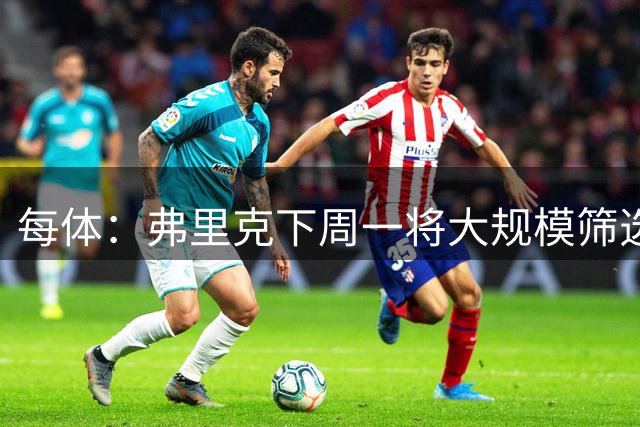 每体：弗里克下周一将大规模筛选，部分青训球员要回归B队