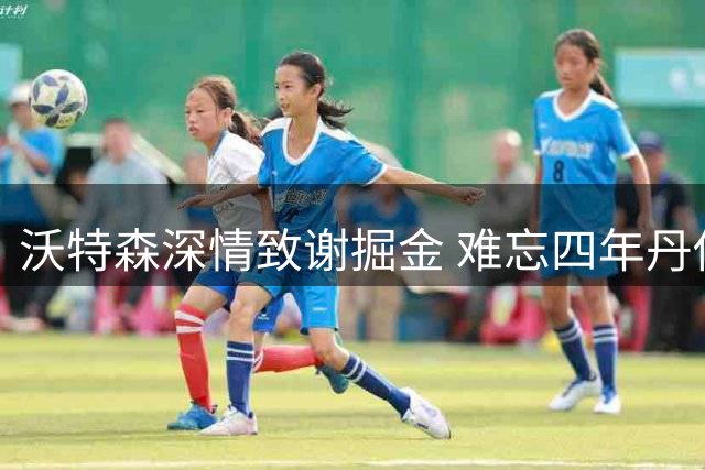 沃特森深情致谢掘金 难忘四年丹佛岁月