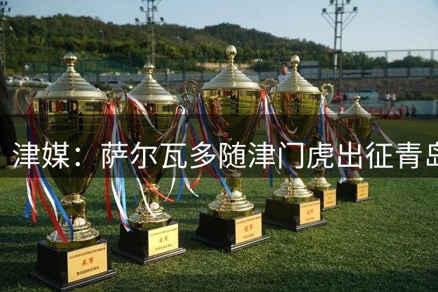 津媒：萨尔瓦多随津门虎出征青岛，超2500名天津远征军现场观战