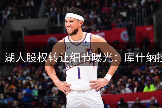 湖人股权转让细节曝光：库什纳控股，艾格负责运营