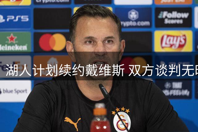 湖人计划续约戴维斯 双方谈判无时间压力