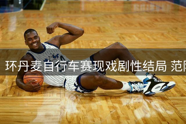 环丹麦自行车赛现戏剧性结局 范阿尔特毫厘之差卫冕双冠王