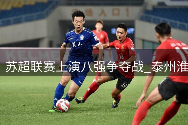 苏超联赛上演八强争夺战 泰州淮安1:1战平