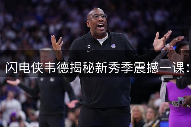 闪电侠韦德揭秘新秀季震撼一课：从绝杀英雄到客场受困的成长蜕变