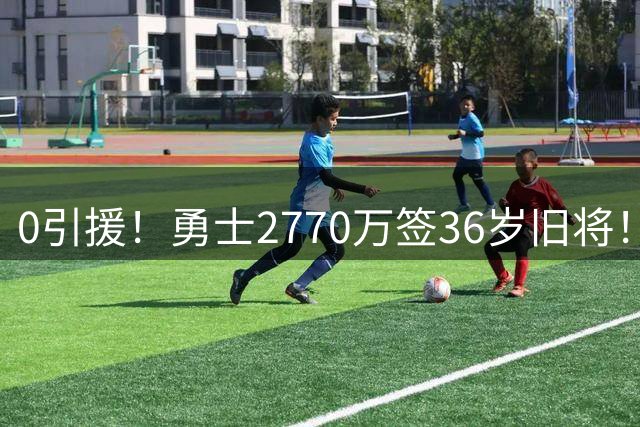 0引援！勇士2770万签36岁旧将！库里绝望了啊！