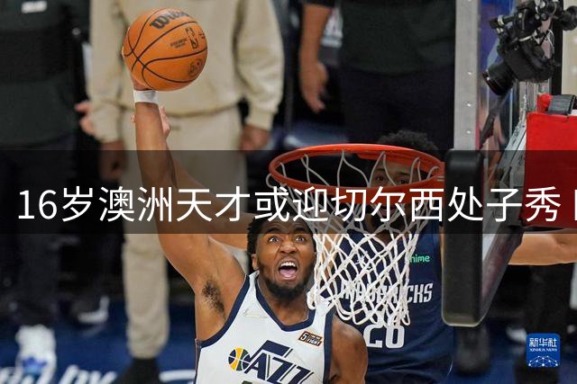 16岁澳洲天才或迎切尔西处子秀 四国争夺战暗流涌动