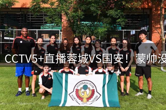 CCTV5+直播蓉城VS国安！蒙帅没赢徐正源，把气儿撒给约翰！领头羊难道四连平？